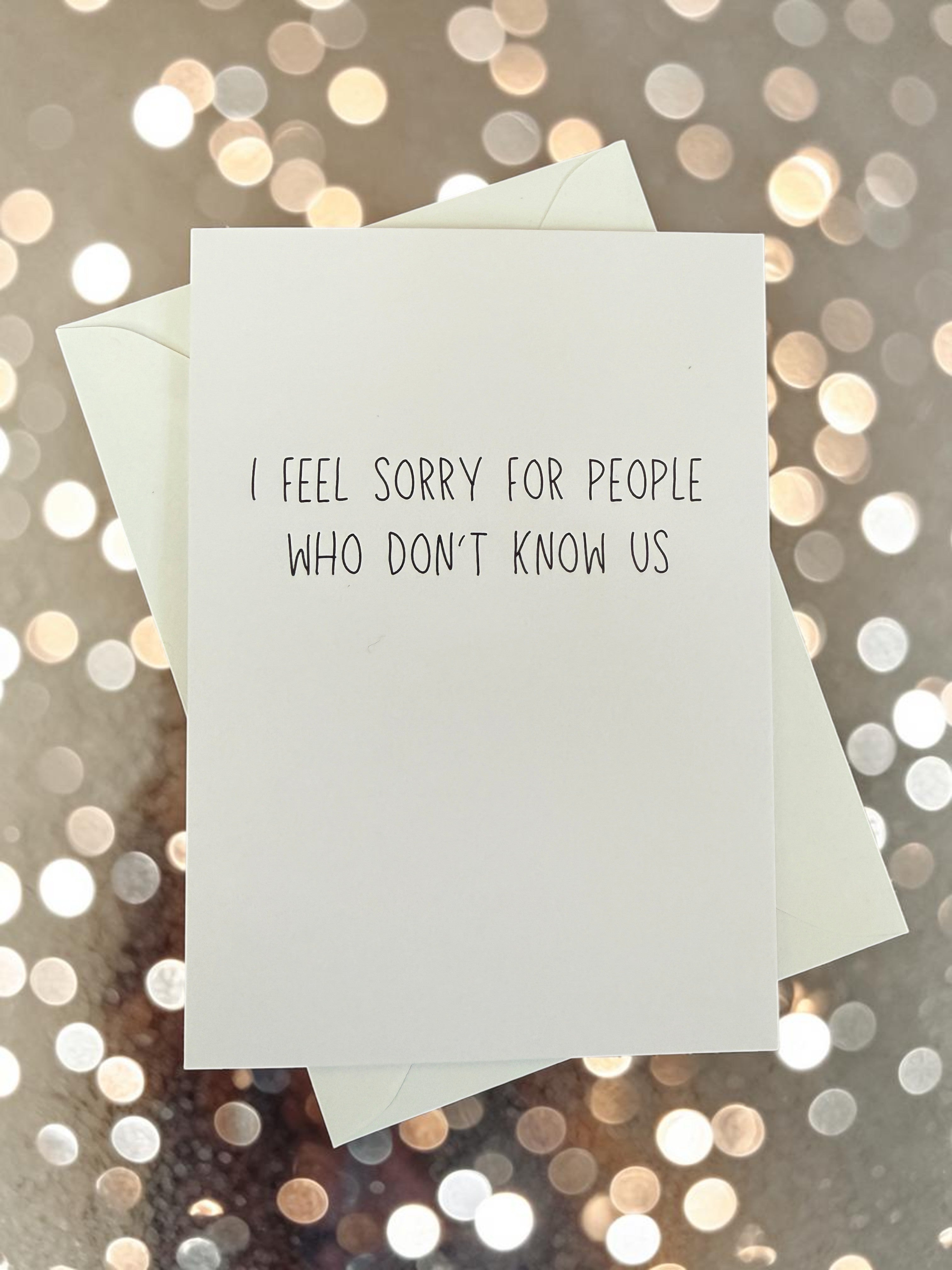 I Feel Sorry For People Who Don't Know Us