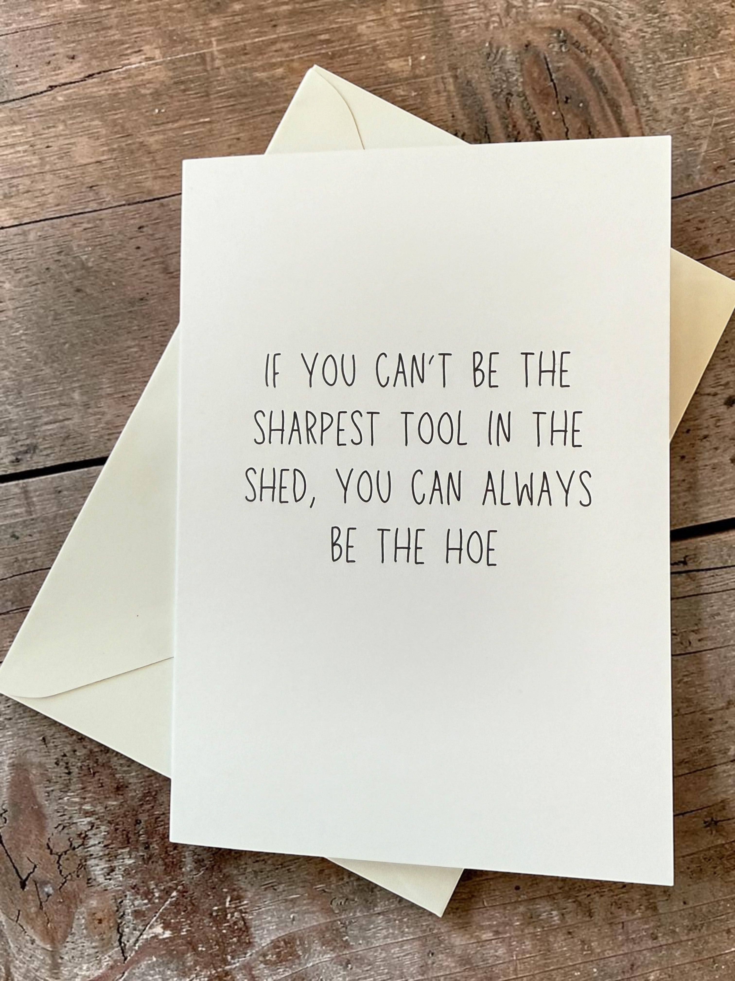 If You Can’t Be The Sharpest Tool In The Shed, You Can Always Be The Hoe