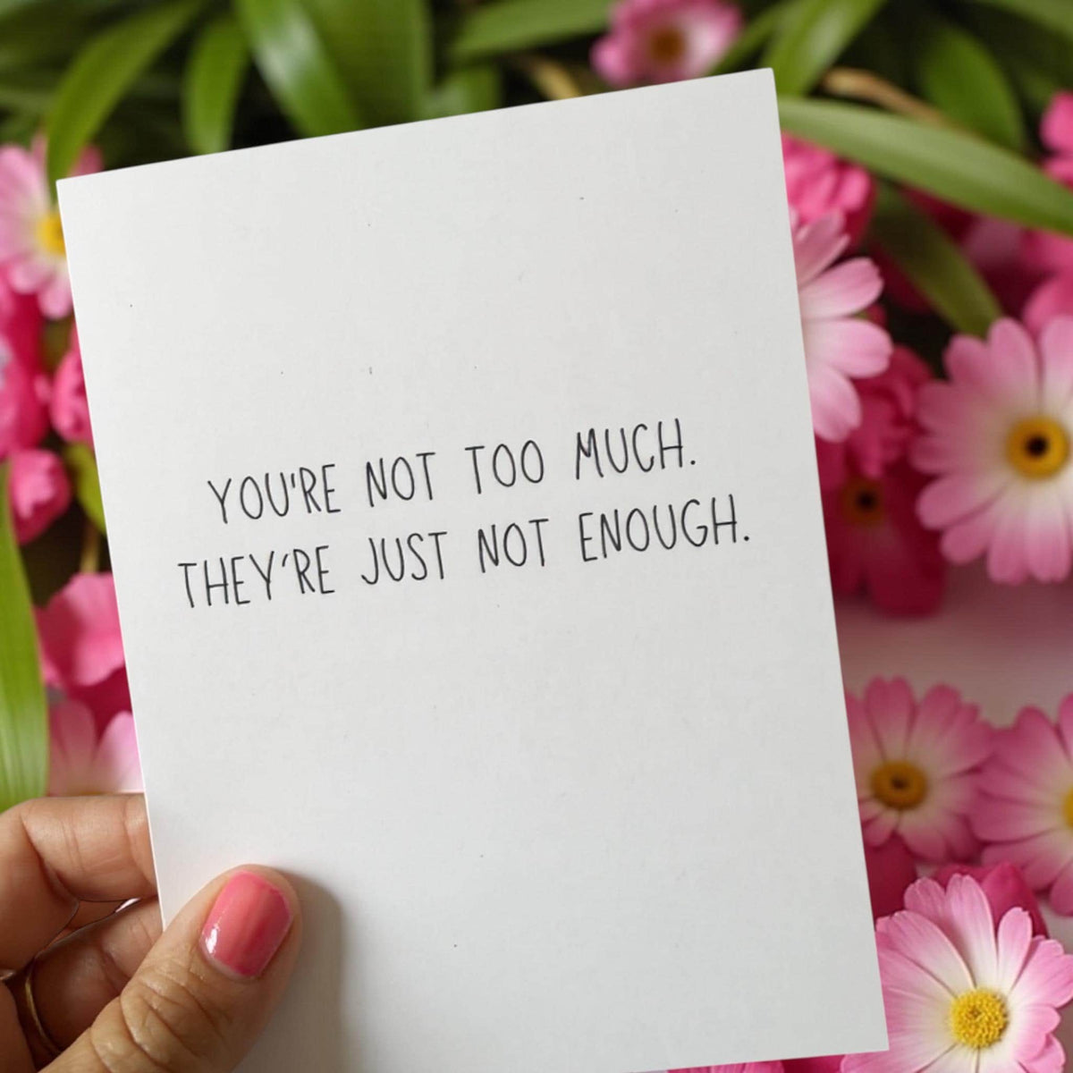 You're Not Too Much. They're Just Not Enough. - Greeting Card