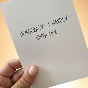 Democracy? I Hardly Know Her - Funny Greeting Card