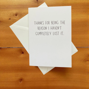 Thanks For Being The Reason I Haven’t Completely Lost It.