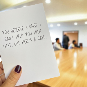 You Deserve A Raise. I Can’t Help You with That, But Here’s A Card.
