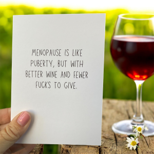 Menopause Is Like Puberty, But With Better Wine And Fewer Fucks To Give.  -  Funny Greeting Card